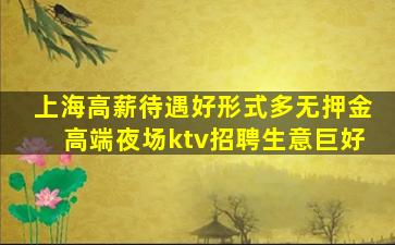 上海高薪待遇好形式多无押金高端夜场ktv招聘生意巨好