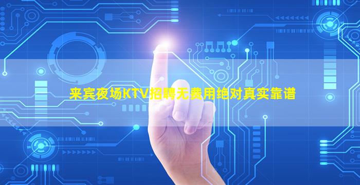 来宾夜场KTV招聘无费用绝对真实靠谱