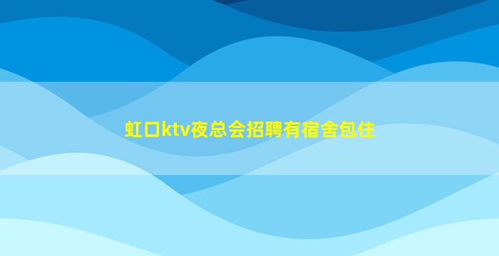 虹口ktv夜总会招聘有宿舍包住