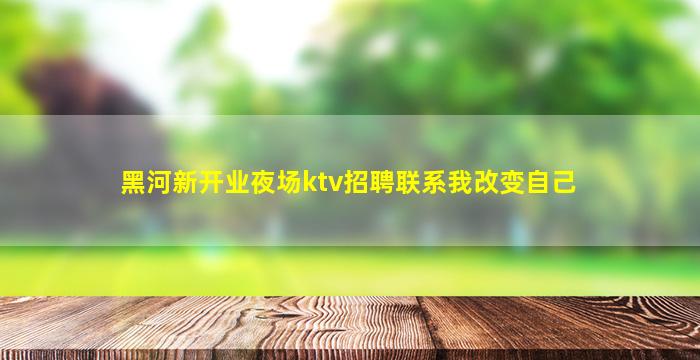 黑河新开业夜场ktv招聘联系我改变自己